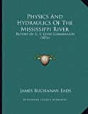 Physics And Hydraulics Of The Mississippi River: Report Of U. S. Levee Commission (1876)
