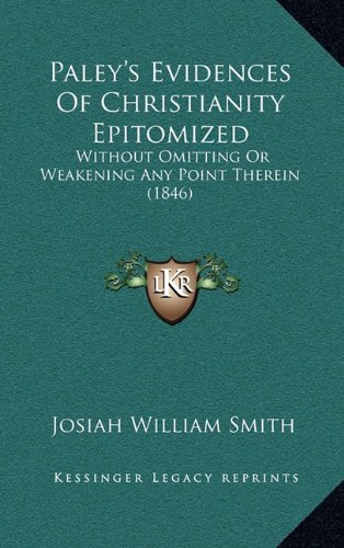 Paley's Evidences Of Christianity Epitomized: Without Omitting Or Weakening Any Point Therein (1846)