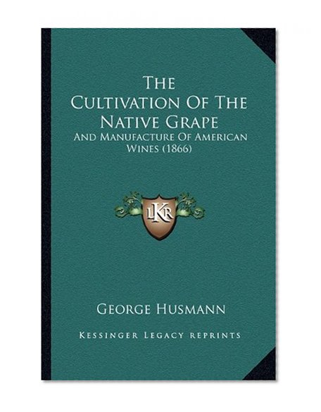 The Cultivation Of The Native Grape: And Manufacture Of American Wines (1866)