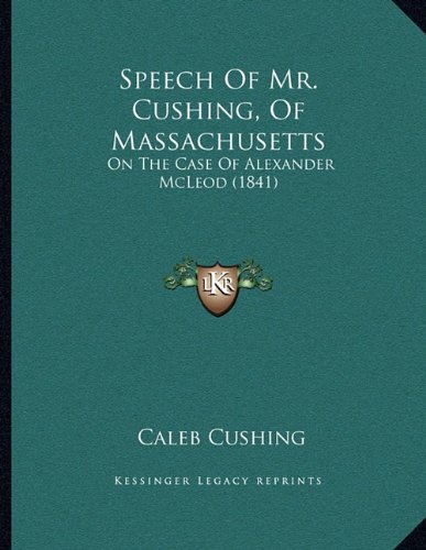 Speech Of Mr. Cushing, Of Massachusetts: On The Case Of Alexander McLeod (1841)