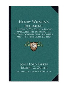 Henry Wilson's Regiment: History Of The Twenty-Second Massachusetts Infantry, The Second Company Sharpshooters, And The Third Light Battery (1887)