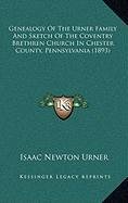 Genealogy of the Urner Family and Sketch of the Coventry Brethren Church in Chester County, Pennsylvania (1893)