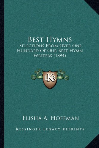 Best Hymns: Selections From Over One Hundred Of Our Best Hymn Writers (1894)