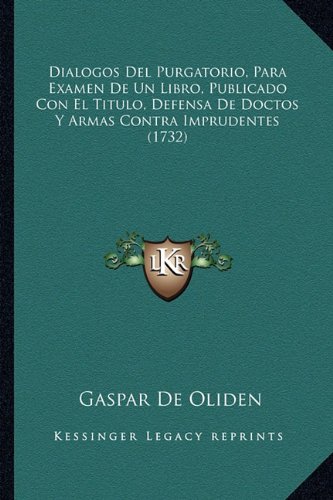 Dialogos Del Purgatorio, Para Examen De Un Libro, Publicado Con El Titulo, Defensa De Doctos Y Armas Contra Imprudentes (1732) (Spanish Edition)