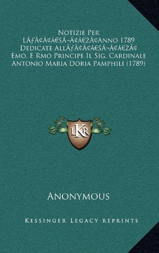 Notizie Per LÃƒÃ‚Â¢ÃƒÂ¢Ã¢Ã‚Â¬ÃƒÂ¢Ã¢Ã‚Â¢Anno 1789 Dedicate AllÃƒÃ‚Â¢ÃƒÂ¢Ã¢Ã‚Â¬ÃƒÂ¢Ã¢Ã‚Â¢ Emo, E Rmo Principe Il Sig. Cardinale Antonio Maria Doria Pamphili (1789) (Italian Edition)