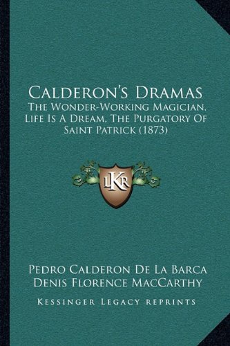 Calderon's Dramas: The Wonder-Working Magician, Life Is A Dream, The Purgatory Of Saint Patrick (1873)