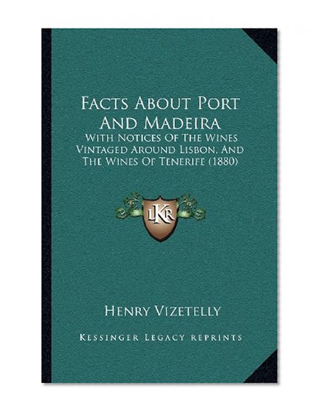 Facts About Port And Madeira: With Notices Of The Wines Vintaged Around Lisbon, And The Wines Of Tenerife (1880)