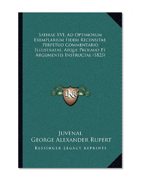 Satirae XVI, Ad Optimorum Exemplarium Fidem Recensitae, Perpetuo Commentario Illustratae, Atque Proemio Et Argumentis Instructae (1825) (Latin Edition)