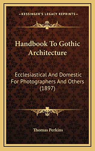 Handbook To Gothic Architecture: Ecclesiastical And Domestic For Photographers And Others (1897)