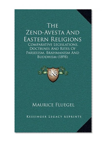 The Zend-Avesta And Eastern Religions: Comparative Legislations, Doctrines And Rites Of Parseeism, Brahmanism And Buddhism (1898)