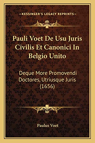 Pauli Voet De Usu Juris Civilis Et Canonici In Belgio Unito: Deque More Promovendi Doctores, Utriusque Juris (1656) (Latin Edition)