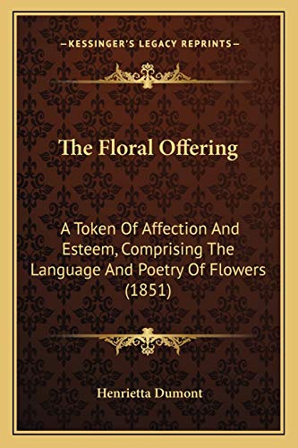 The Floral Offering: A Token Of Affection And Esteem, Comprising The Language And Poetry Of Flowers (1851)