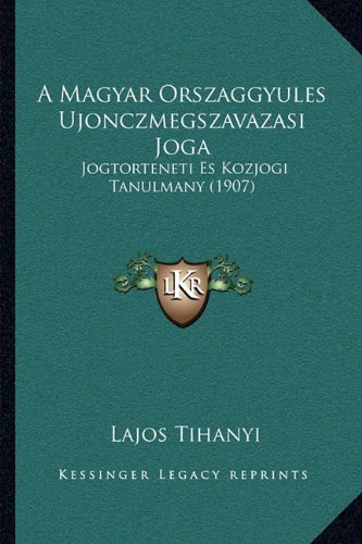 A Magyar Orszaggyules Ujonczmegszavazasi Joga: Jogtorteneti Es Kozjogi Tanulmany (1907) (Hungarian Edition)