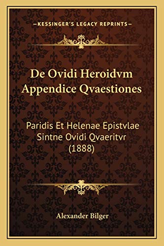 De Ovidi Heroidvm Appendice Qvaestiones: Paridis Et Helenae Epistvlae Sintne Ovidi Qvaeritvr (1888) (Latin Edition)