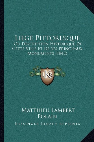 Liege Pittoresque: Ou Description Historique De Cette Ville Et De Ses Principaux Monuments (1842) (French Edition)