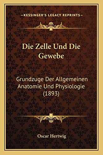Die Zelle Und Die Gewebe: Grundzuge Der Allgemeinen Anatomie Und Physiologie (1893) (German Edition)