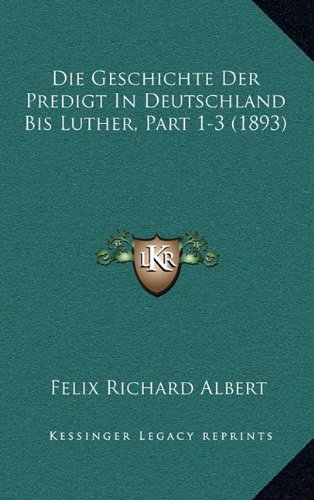 Die Geschichte Der Predigt In Deutschland Bis Luther, Part 1-3 (1893) (German Edition)