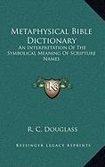 Metaphysical Bible Dictionary: An Interpretation Of The Symbolical Meaning Of Scripture Names