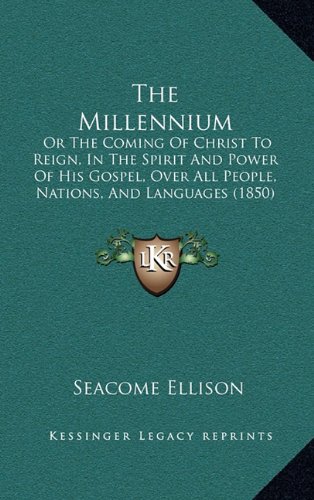 The Millennium: Or The Coming Of Christ To Reign, In The Spirit And Power Of His Gospel, Over All People, Nations, And Languages (1850)