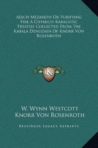 Aesch Mezareph Or Purifying Fire A Chymico-Kabalistic Treatise Collected From The Kabala Denudata Of Knorr Von Rosenroth