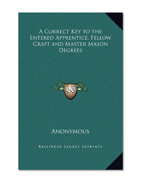 A Correct Key to the Entered Apprentice, Fellow Craft and Master Mason Degrees