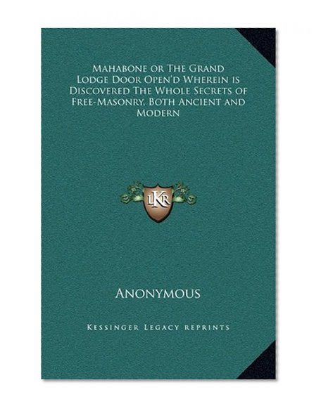 Mahabone or the Grand Lodge Door Open'd Wherein Is Discovered the Whole Secrets of Free-Masonry, Both Ancient and Modern