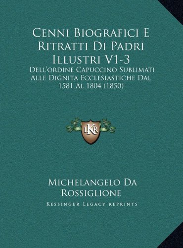 Cenni Biografici E Ritratti Di Padri Illustri V1-3: Dell'ordine Capuccino Sublimati Alle Dignita Ecclesiastiche Dal 1581 Al 1804 (1850) (Italian Edition)