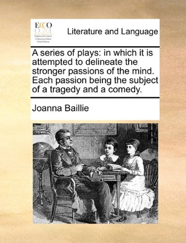 A series of plays: in which it is attempted to delineate the stronger passions of the mind. Each passion being the subject of a tragedy and a comedy.