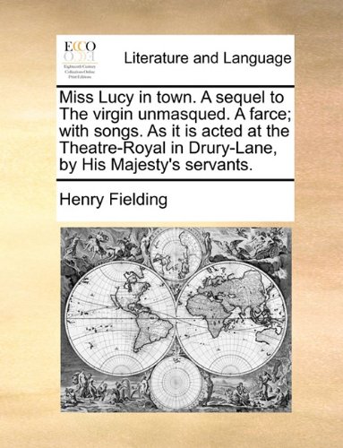Miss Lucy in town. A sequel to The virgin unmasqued. A farce; with songs. As it is acted at the Theatre-Royal in Drury-Lane, by His Majesty's servants.