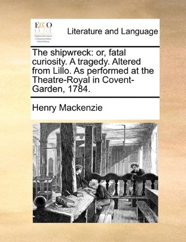 The shipwreck: or, fatal curiosity. A tragedy. Altered from Lillo. As performed at the Theatre-Royal in Covent-Garden, 1784.