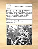 Cato of Utica. A tragedy. Translated from the French of Mr. Des Champs, into blank verse. To which is added, a parallel betwixt this piece and the Tragedy of Cato written by Mr. Addison.