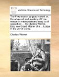 The Free-mason stripped naked: or, the whole art and mystery of Free-masonry, made plain and easy to all capacities; ... By Charles Warren, Esq; late Grand Master of a ... Lodge in the city of Corke.