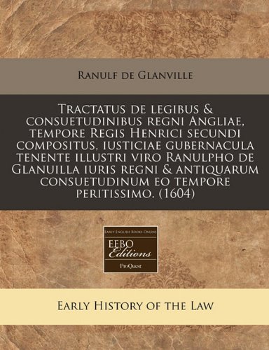 Tractatus de legibus & consuetudinibus regni Angliae, tempore Regis Henrici secundi compositus, iusticiae gubernacula tenente illustri viro Ranulpho ... tempore peritissimo.  (1604) (Latin Edition)
