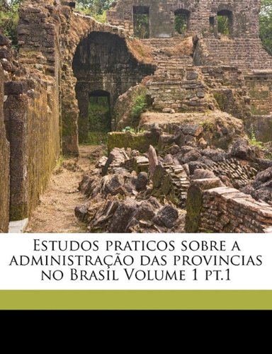 Estudos praticos sobre a administraÃ§Ã£o das provincias no Brasil Volume 1 pt.1 (Portuguese Edition)