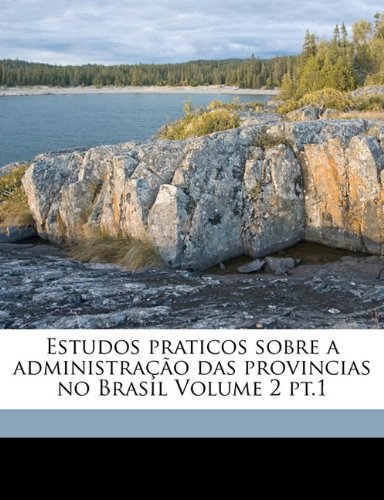 Estudos praticos sobre a administraÃ§Ã£o das provincias no Brasil Volume 2 pt.1 (Portuguese Edition)