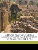 Estudos praticos sobre a administraÃ§Ã£o das provincias no Brasil Volume 1 pt.1 (Portuguese Edition)