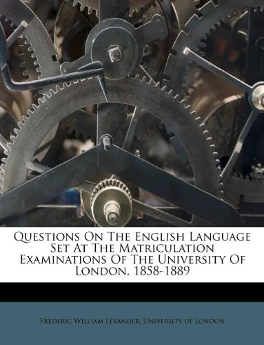 Questions On The English Language Set At The Matriculation Examinations Of The University Of London, 1858-1889