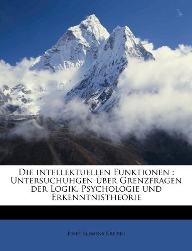 Die intellektuellen Funktionen: Untersuchuhgen über Grenzfragen der Logik, Psychologie und Erkenntnistheorie (German Edition)