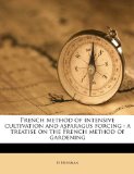 French method of intensive cultivation and asparagus forcing: a treatise on the French method of gardening