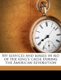 My services and losses in aid of the king's cause during the American revolution