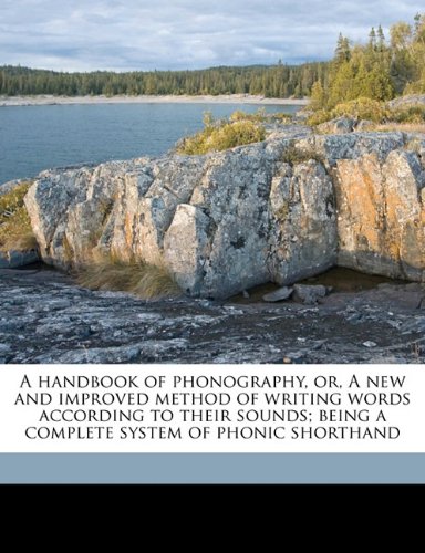 A handbook of phonography, or, A new and improved method of writing words according to their sounds; being a complete system of phonic shorthand