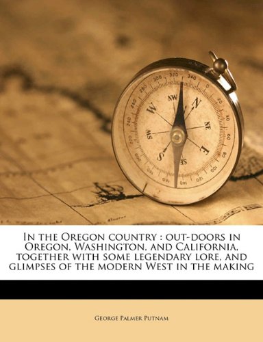 In the Oregon country: out-doors in Oregon, Washington, and California, together with some legendary lore, and glimpses of the modern West in the making