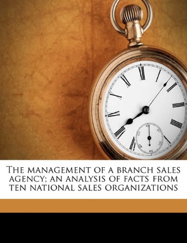 The management of a branch sales agency; an analysis of facts from ten national sales organizations