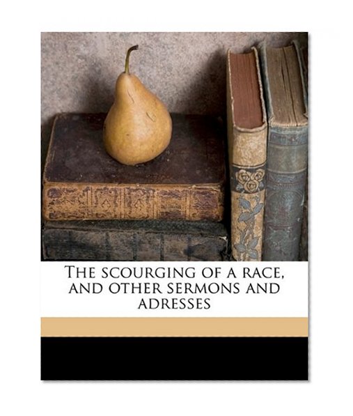 The scourging of a race, and other sermons and adresses