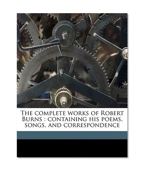 The complete works of Robert Burns: containing his poems, songs, and correspondence