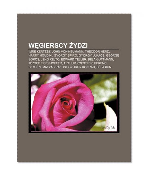Wgierscy ydzi: Imre KertÃ©sz, John von Neumann, Theodor Herzl, Harry Houdini, GyÃ¶rgy SpirÃ³, GyÃ¶rgy LukÃ¡cs, George Soros, Jen Rejt (Polish Edition)