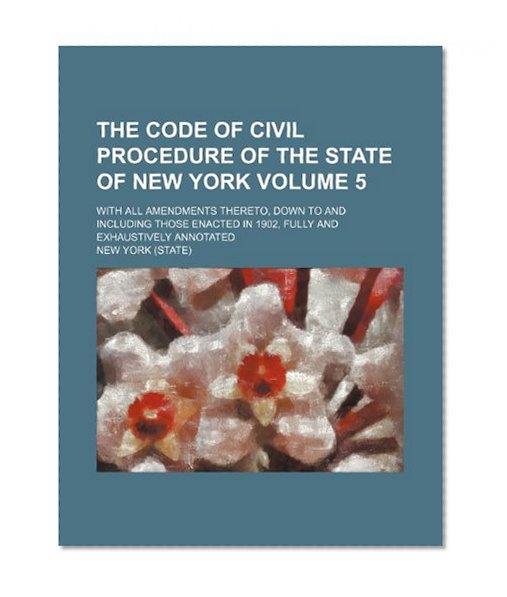The code of civil procedure of the state of New York Volume 5 ; with all amendments thereto, down to and including those enacted in 1902, fully and exhaustively annotated