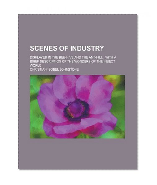 Scenes of industry; displayed in the bee-hive and the ant-hill: with a brief description of the wonders of the insect world
