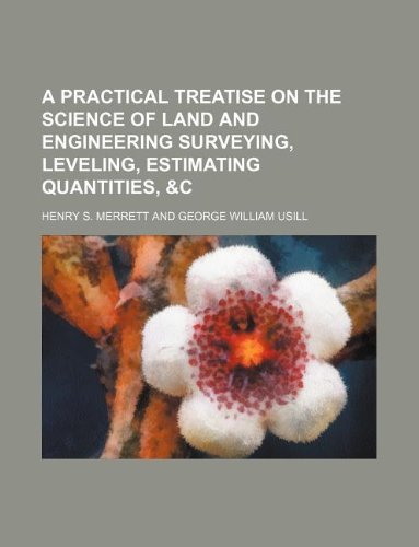 A practical treatise on the science of land and engineering surveying, leveling, estimating quantities, &c