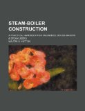 Steam-Boiler Construction; A Practical Handbook for Engineers, Boiler-Makers & Steam Users